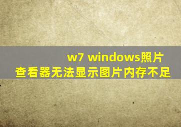 w7 windows照片查看器无法显示图片内存不足